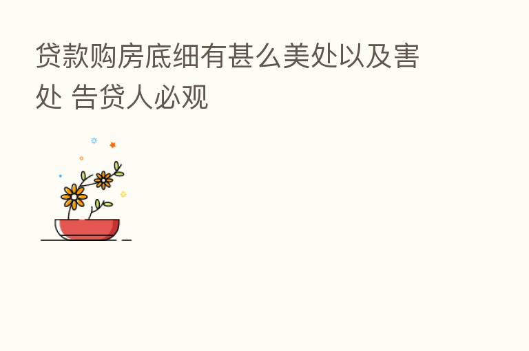 贷款购房底细有甚么美处以及害处 告贷人必观