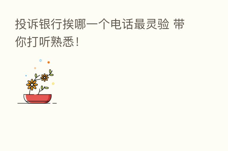 投诉银行挨哪一个电话   灵验 带你打听熟悉！