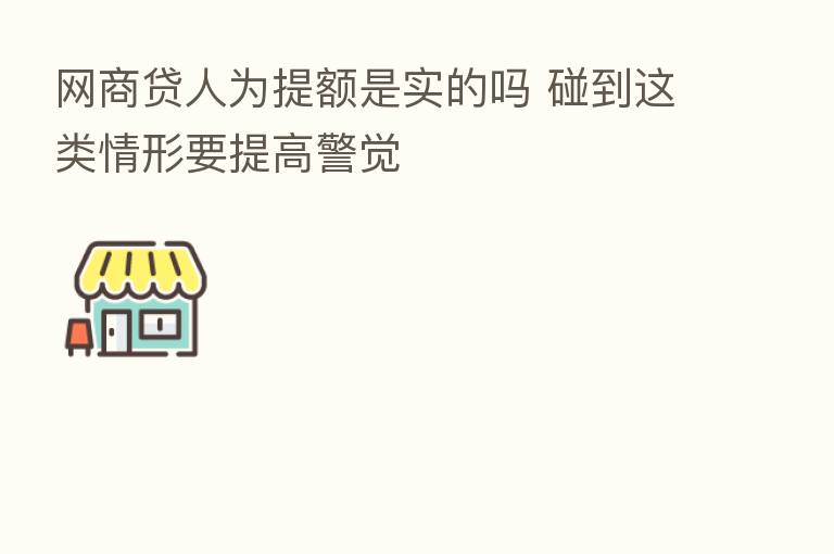 网商贷人为提额是实的吗 碰到这类情形要提高警觉
