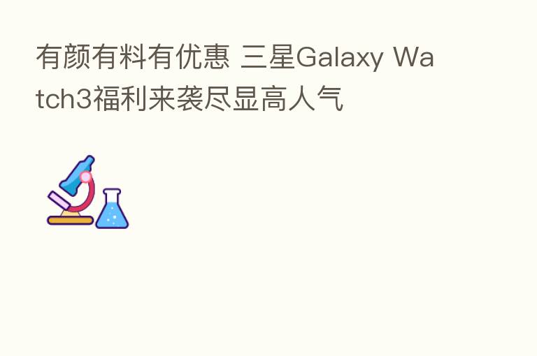 有颜有料有优惠 三星Galaxy Watch3福利来袭尽显高人气