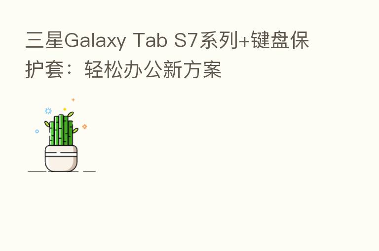 三星Galaxy Tab S7系列+键盘保护套:轻松办公新方案