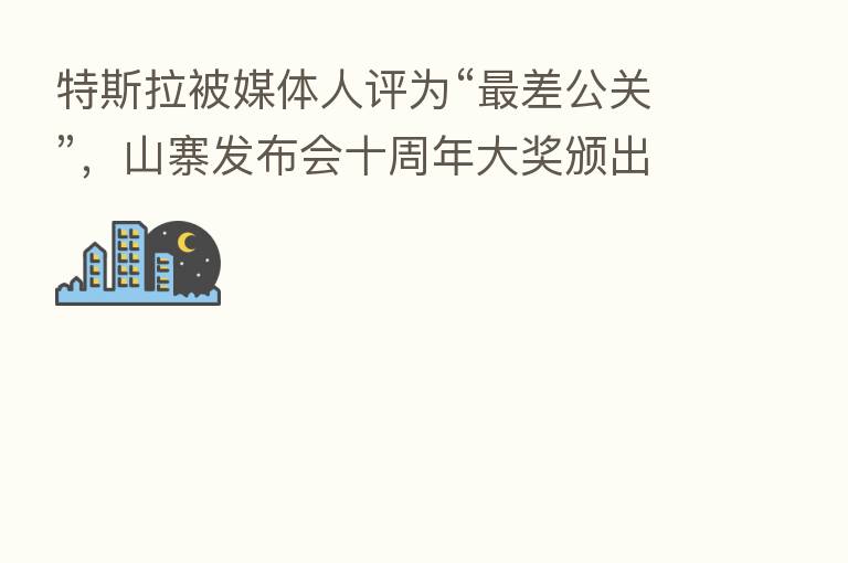 特斯拉被媒体人评为“   差公关”，山寨发布会十周年大奖颁出
