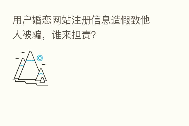 用户婚恋网站注册信息造假致他人被骗,谁来担责?