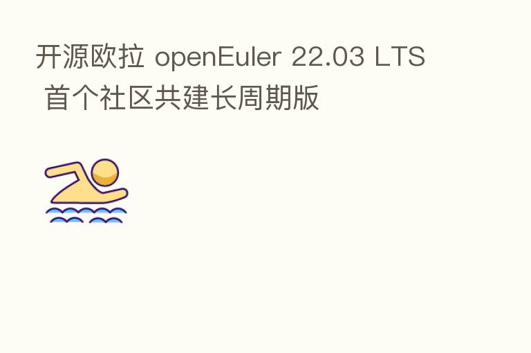 开源欧拉 openEuler 22.03 LTS 首个社区共建长周期版
