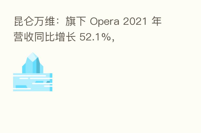 昆仑万维：旗下 Opera 2021 年营收同比增长 52.1%，