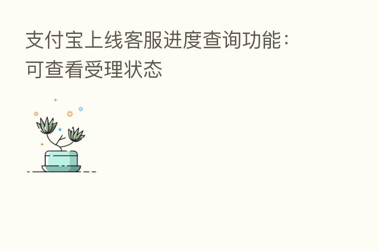 支付宝上线客服进度查询功能:可查看受理状态