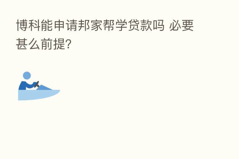 博科能申请邦家帮学贷款吗 必要甚么前提?