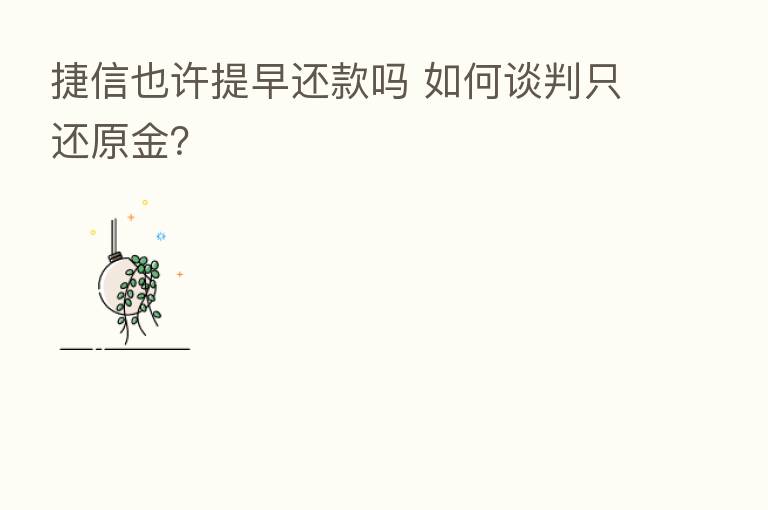 捷信也许提早还款吗 如何谈判只还原金?