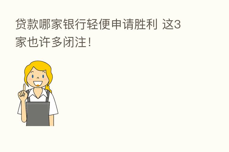 贷款哪家银行轻便申请胜利 这3家也许多闭注!