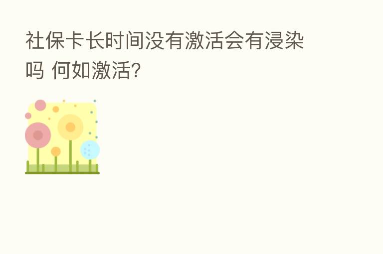 社保卡长时间没有激活会有浸染吗 何如激活？