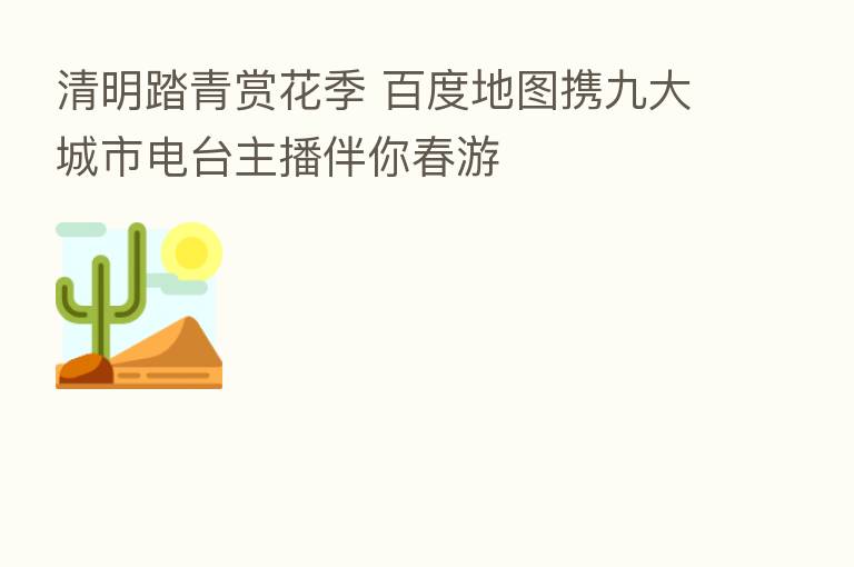 清明踏青赏花季 百度地图携九大城市电台      伴你春游