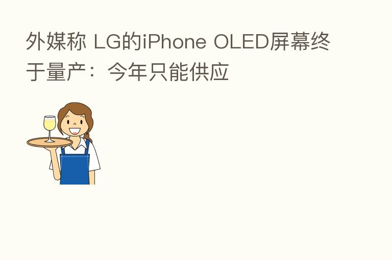 外媒称 LG的iPhone OLED屏幕终于量产：今年只能供应