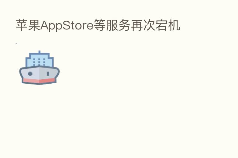 苹果AppStore等服务再次宕机