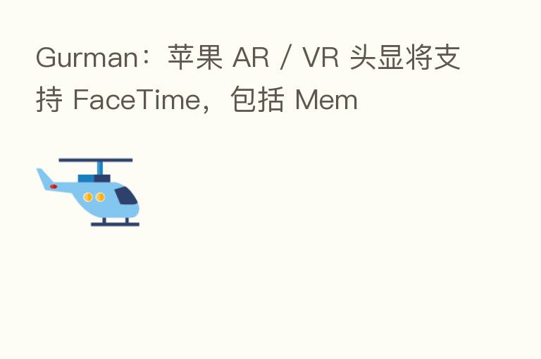 Gurman:苹果 AR / VR 头显将支持 FaceTime,包括 Mem
