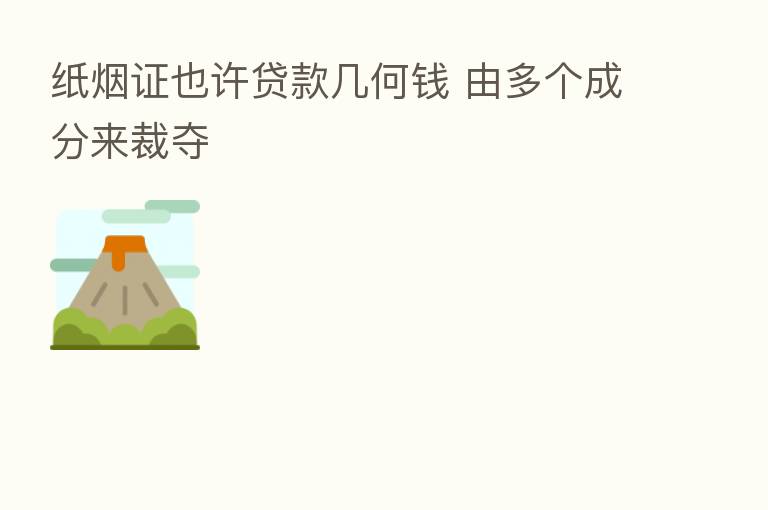 纸烟证也许贷款几何前 由多个成分来裁夺