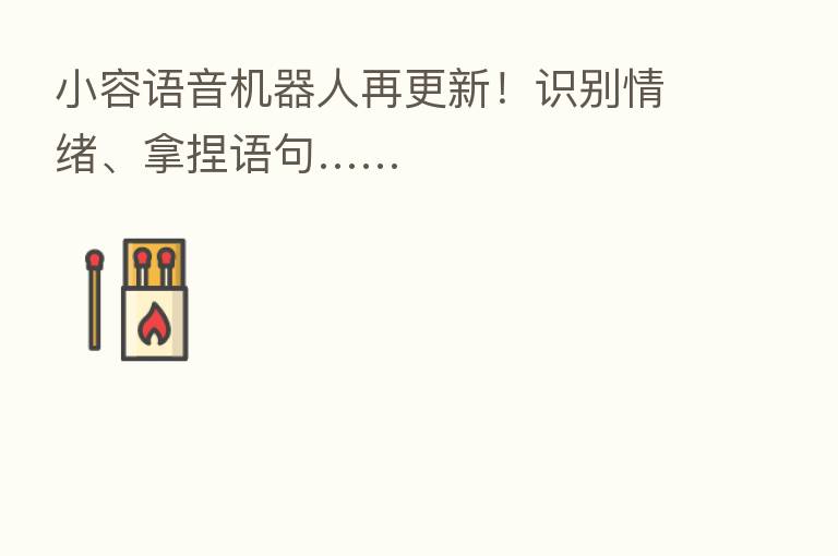 小容语音机器人再更新!识别情绪、拿捏语句……