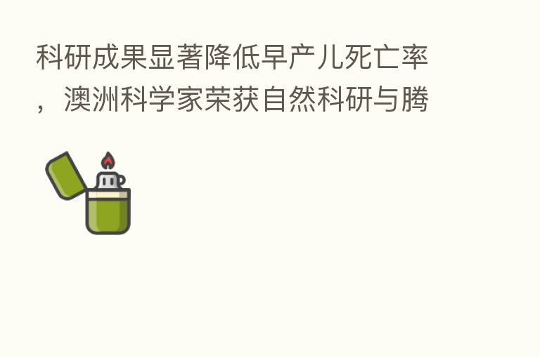 科研成果显著降低早产儿死亡率，澳洲科学家荣获自然科研与腾讯的联合大奖