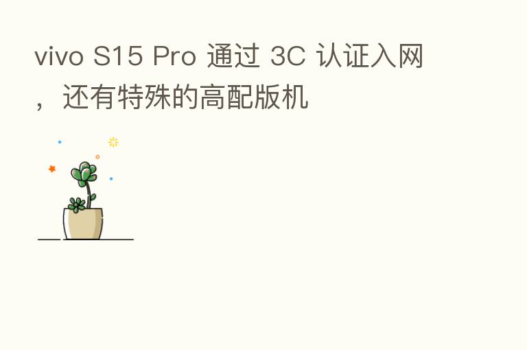 vivo S15 Pro 通过 3C 认证入网,还有特殊的高配版机