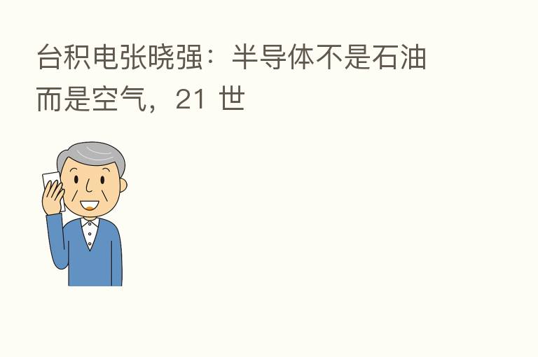 台积电张晓强:半导体不是石油而是空气,21 世