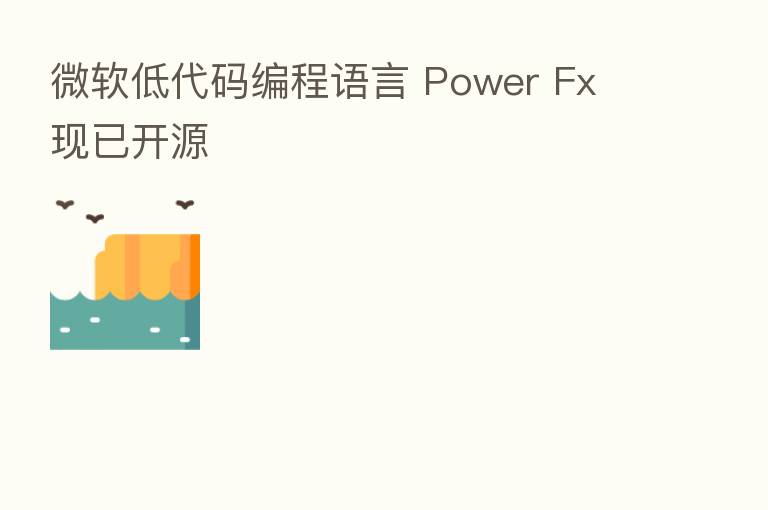 微软低代码编程语言 Power Fx 现已开源