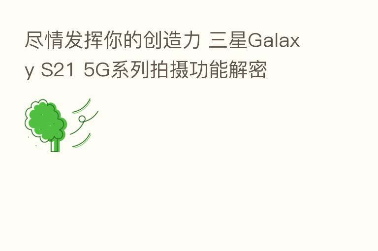 尽情发挥你的创造力 三星Galaxy S21 5G系列拍摄功能解密