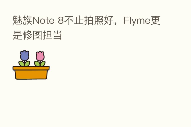 魅族Note 8不止拍照好,Flyme更是修图担当