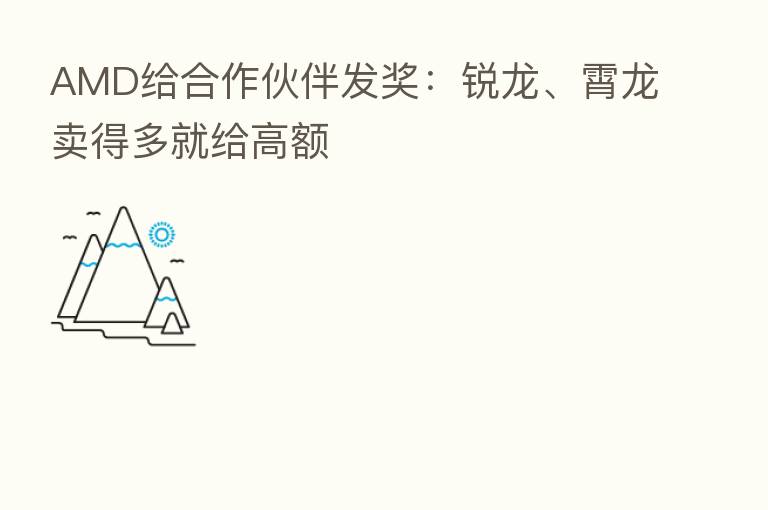 AMD给合作伙伴发奖:锐龙、霄龙卖得多就给高额