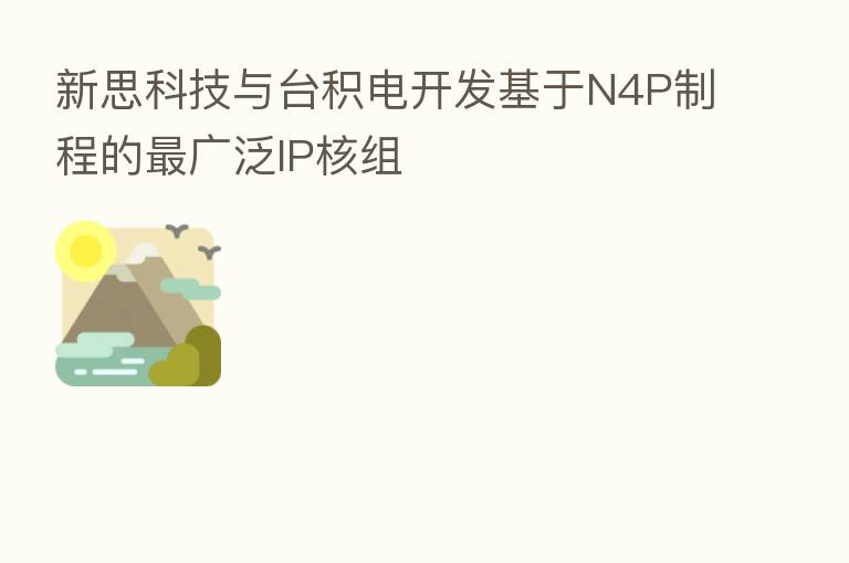 新思科技与台积电开发基于N4P制程的 广泛IP核组