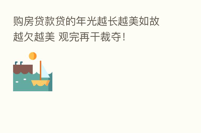 购房贷款贷的年光越长越美如故越欠越美 观完再干裁夺！