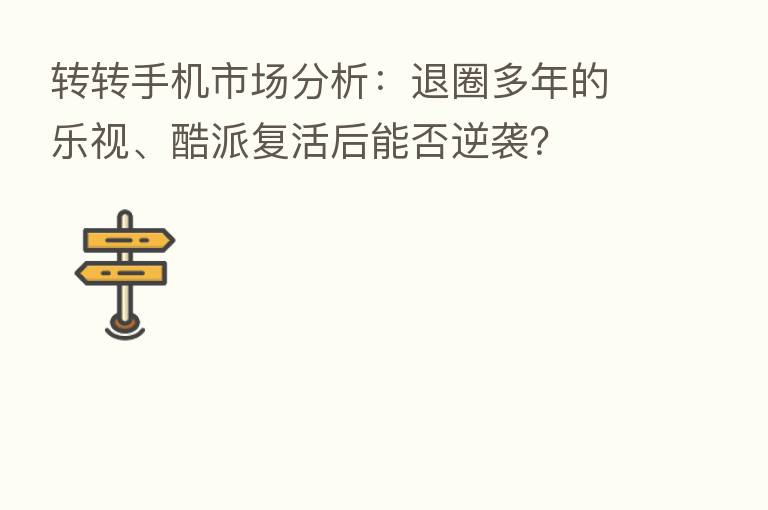 转转手机市场分析：退圈多年的乐视、酷派复活后能否逆袭？