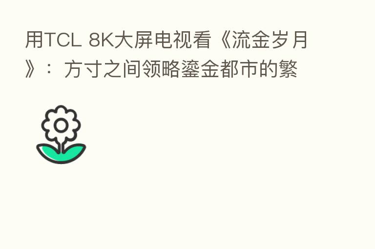 用TCL 8K大屏电视看《流金岁月》：方寸之间领略鎏金都市的繁华世界