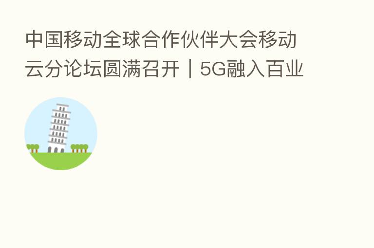 中国移动全球合作伙伴大会移动云分论坛圆满召开｜5G融入百业 移动云领未来
