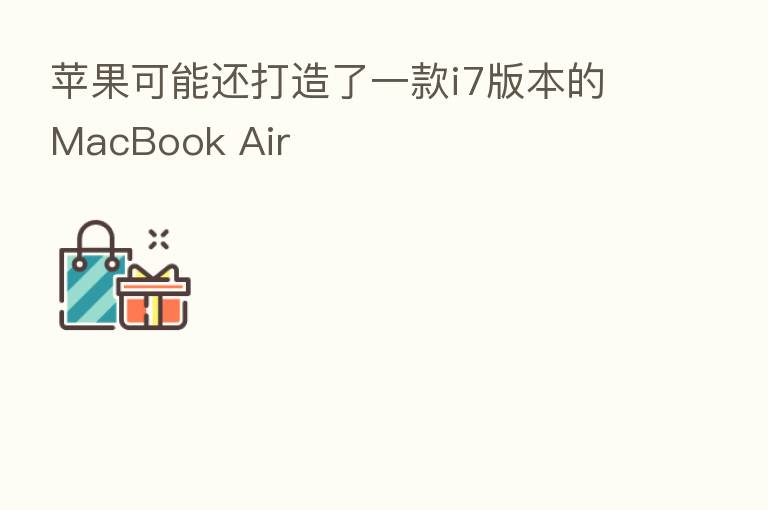 苹果可能还打造了一款i7版本的MacBook Air