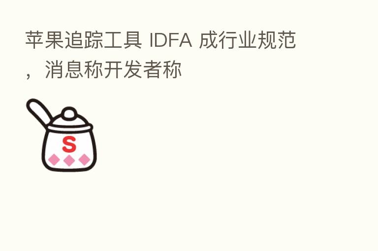 苹果追踪工具 IDFA 成行业规范，消息称开发者称