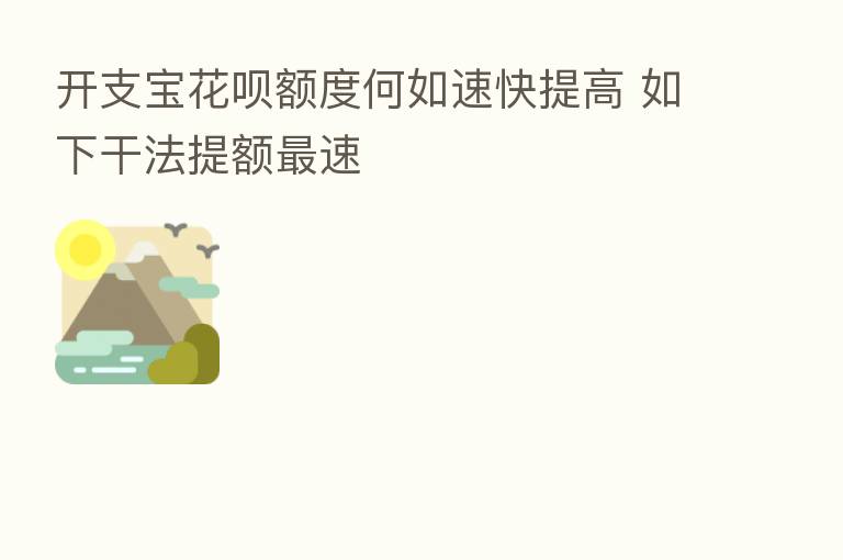 开支宝花呗额度何如速快提高 如下干法提额   速