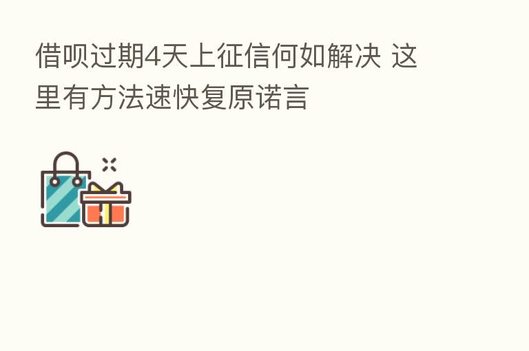 借呗过期4天上征信何如解决 这里有方法速快复原诺言