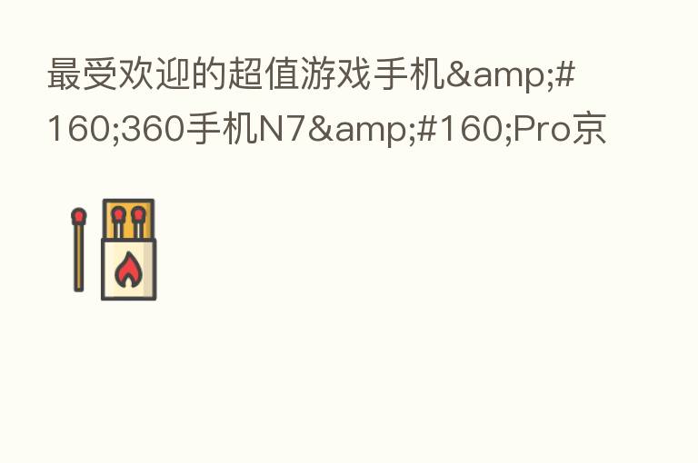 受欢迎的超值游戏手机 360手机N7 Pro京东