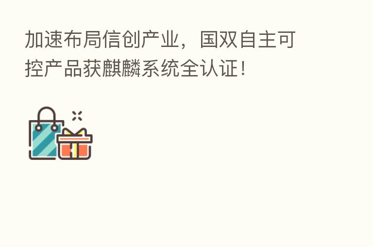 加速布局信创产业，国双自主可控产品获麒麟系统全认证！
