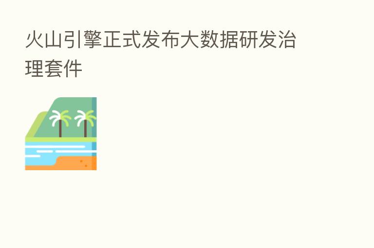 火山引擎正式发布大数据研发治理套件