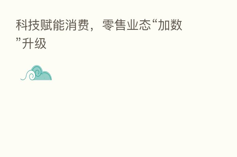 科技赋能消费，零售业态“加数”升级