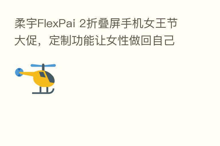 柔宇FlexPai 2折叠屏手机女王节大促,定制功能让女性做回自己