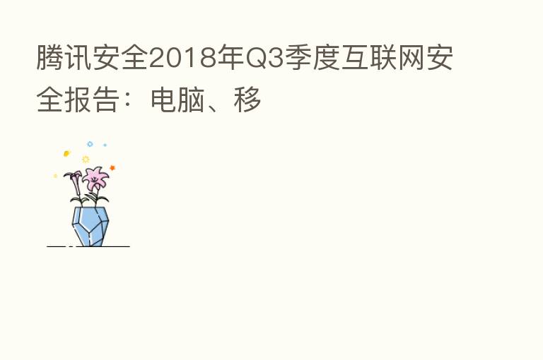 腾讯安全2018年Q3季度互联网安全报告:电脑、移