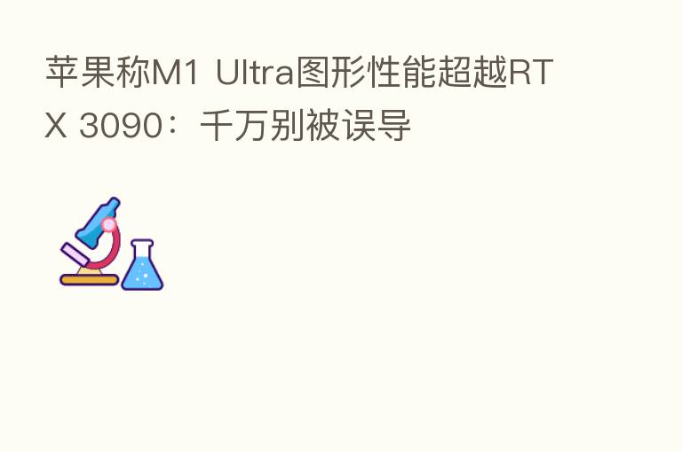 苹果称M1 Ultra图形性能超越RTX 3090：千万别被误导
