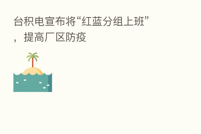 台积电宣布将“红蓝分组上班”，提高厂区防疫