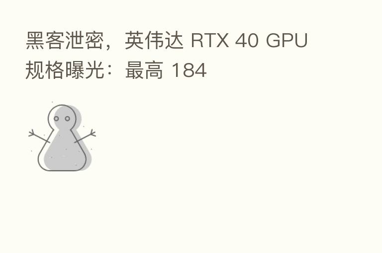 黑客泄密,英伟达 RTX 40 GPU 规格曝光: 高 184