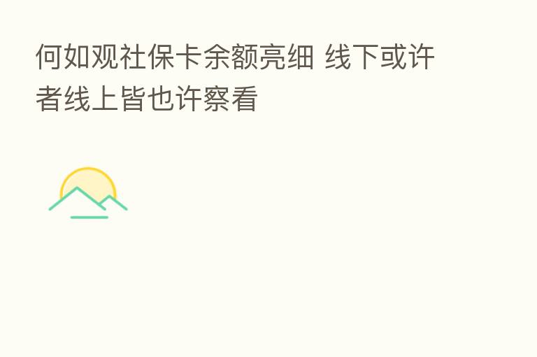 何如观社保卡余额亮细 线下或许者线上皆也许察看
