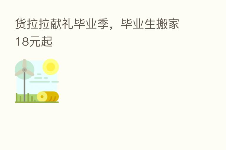货拉拉献礼毕业季，毕业生搬家18元起