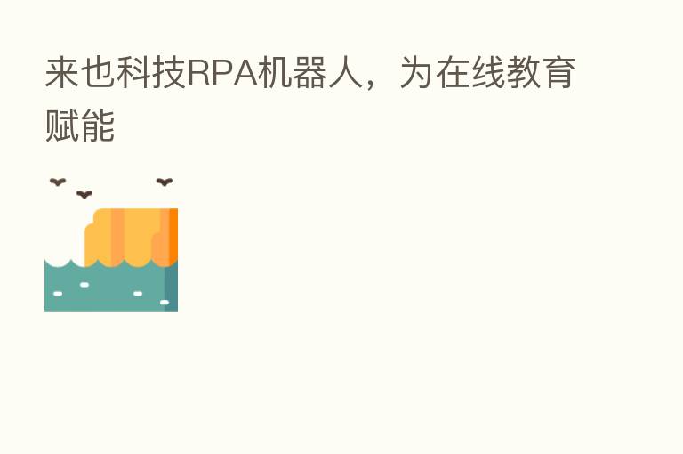 来也科技RPA机器人,为在线教育赋能