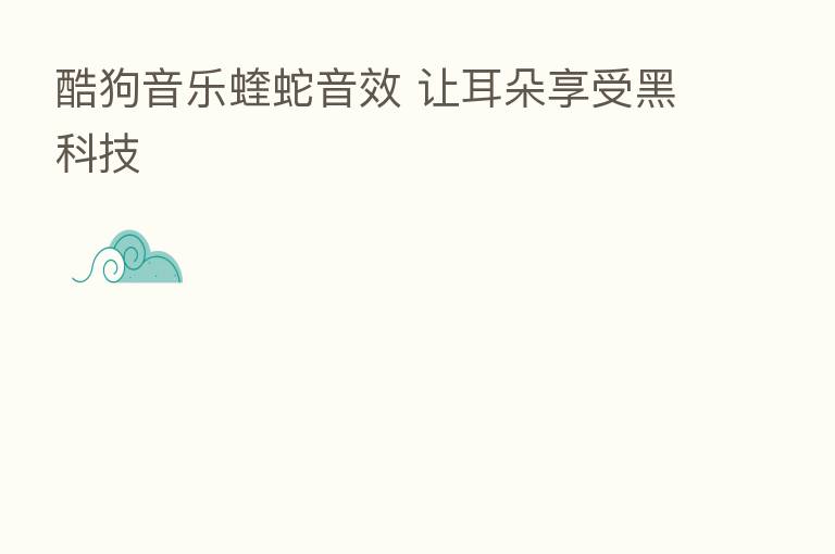酷狗音乐蝰蛇音效 让耳朵享受黑科技