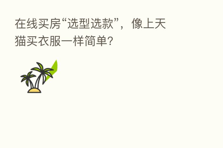 在线买房“选型选款”，像上天猫买衣服一样简单？